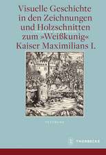 Visuelle Geschichte in Den Zeichnungen Und Holzschnitten Zum Weisskunig Kaiser Maximilians I.