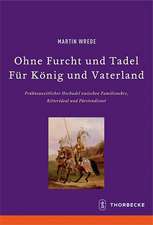 Ohne Furcht Und Tadel--Feur Keonig Und Vaterland: Freuhneuzeitlicher Hochadel Zwischen Familienehre, Ritterideal Und Feurstendienst