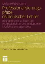 Professionalisierungspfade ostdeutscher Lehrer: Biographische Verläufe und Professionalisierung im doppelten Modernisierungsprozess