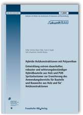 Hybride Holzkonstruktionen mit Polyurethan. Entwicklung extrem dauerhafter, robuster und witterungsbeständiger Hybridbauteile aus Holz und PUR-Spritzelastomer zur Erweiterung des Anwendungsbereichs für Bauteile und Bauwerke aus Holz und für Holzkonstruktionen. Abschlussbericht