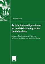 Soziale Akteursfigurationen im produktionsintegrierten Umweltschutz: Akteure, Strategien und Prozesse auf inner- und überbetrieblicher Ebene