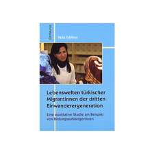 Lebenswelten türkischer Migrantinnen der dritten Einwanderergeneration: Eine qualitative Studie an Beispielen von Bildungsaufsteigerinnen