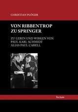 Von Ribbentrop zu Springer: Zu Leben und Wirken von Paul Karl Schmidt alias Paul Carell