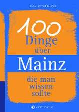 100 Dinge über Mainz, die man wissen sollte