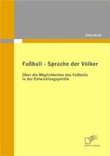 Fussball - Sprache Der Volker: Uber Die Moglichkeiten Des Fussballs in Der Entwicklungspolitik