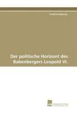 Der politische Horizont des Babenbergers Leopold VI.