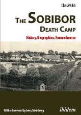 The Sobibor Death Camp: History, Biographies, Remembrance: 2nd, revised and updated edition