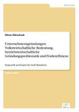 Unternehmensgründungen: Volkswirtschaftliche Bedeutung, betriebswirtschaftliche Gründungsproblematik und Fördereffizienz