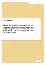 Kritische Analyse und Vergleich von Unternehmensbewertungsverfahren, insbesondere von Ertragswert- und DCF-Verfahren