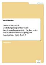 Unternehmerische Gestaltungsmöglichkeiten im Kreditvergabeprozess der Banken unter besonderer Berücksichtigung des Kreditratings nach Basel 2