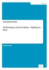 Performing a Glocal Culture - Hiphop in ROM: Aktuelle Und Zukunftige Entwicklungen Am Beispiel Von Weblogs