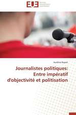 Journalistes Politiques: Entre Imperatif D'Objectivite Et Politisation