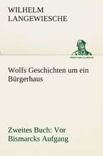 Wolfs Geschichten Um Ein Burgerhaus - Zweites Buch: VOR Bismarcks Aufgang