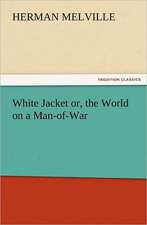 White Jacket Or, the World on a Man-Of-War: With Lives of the Writers