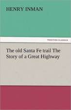 The Old Santa Fe Trail the Story of a Great Highway: The Story of a Young Girl's Life