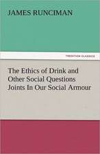 The Ethics of Drink and Other Social Questions Joints in Our Social Armour: Its Evidences, Its Origin, Its Morality, Its History