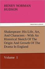 Shakespeare: His Life, Art, and Characters - With an Historical Sketch of the Origin and Growth of the Drama in England