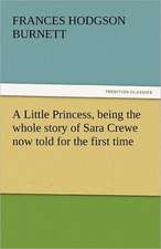 A Little Princess, Being the Whole Story of Sara Crewe Now Told for the First Time: A Romance of Many Dimensions