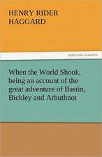 When the World Shook, Being an Account of the Great Adventure of Bastin, Bickley and Arbuthnot: His Poems with a Memoir