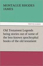 Old Testament Legends Being Stories Out of Some of the Less-Known Apochryphal Books of the Old Testament: And a Voyage Thither