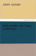 Wells Brothers the Young Cattle Kings: And Other Tales.