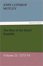 The Rise of the Dutch Republic - Volume 21: 1573-74