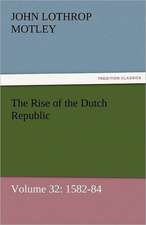 The Rise of the Dutch Republic - Volume 32: 1582-84