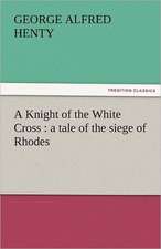 A Knight of the White Cross: A Tale of the Siege of Rhodes