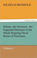 Sidonia, the Sorceress: The Supposed Destroyer of the Whole Reigning Ducal House of Pomerania - Volume 1