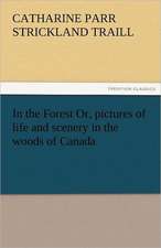 In the Forest Or, Pictures of Life and Scenery in the Woods of Canada: A Tale of the Rise of the Dutch Republic