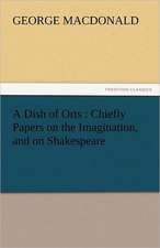 A Dish of Orts: Chiefly Papers on the Imagination, and on Shakespeare