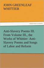 Anti-Slavery Poems III. from Volume III., the Works of Whittier: Anti-Slavery Poems and Songs of Labor and Reform