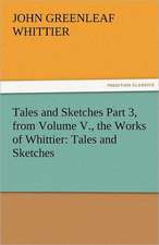 Tales and Sketches Part 3, from Volume V., the Works of Whittier: Tales and Sketches