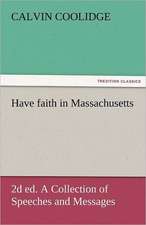 Have Faith in Massachusetts, 2D Ed. a Collection of Speeches and Messages: Prose and Verse