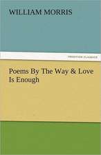 Poems by the Way & Love Is Enough: Entertaining, Moral, and Religious. Vol. VI.