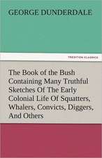 The Book of the Bush Containing Many Truthful Sketches of the Early Colonial Life of Squatters, Whalers, Convicts, Diggers, and Others Who Left Their: Truth Made Clear Through Eye and Ear Or, Ten-Minute Talks with Colored Chalks