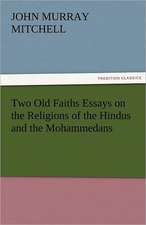 Two Old Faiths Essays on the Religions of the Hindus and the Mohammedans