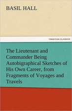 The Lieutenant and Commander Being Autobigraphical Sketches of His Own Career, from Fragments of Voyages and Travels