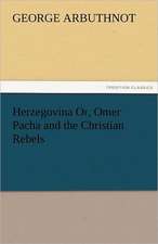 Herzegovina Or, Omer Pacha and the Christian Rebels