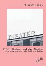 Erich Kastner Und Das Theater: Ein Bisschen Mehr ALS Emil Und Fabian