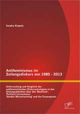 Antifeminismus Im Zeitungsdiskurs Von 1980 - 2013: Untersuchung Und Vergleich Der Antifeministischen Diskursstrategien in Den Zeitungsdebatten Uber De