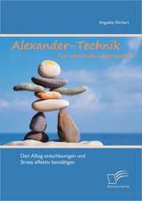 Alexander-Technik Fur Individuelle Lebensqualit T: Den Alltag Entschleunigen Und Stress Effektiv Bew Ltigen