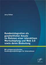 Kundenintegration ALS Ganzheitlicher Ansatz Im Rahmen Einer Interaktiven Wertschopfung Und Web 3.0 Sowie Deren Bedeutung: Mit Erfolgversprechenden Han