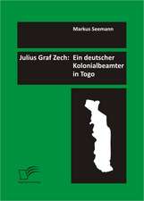 Julius Graf Zech: Ein Deutscher Kolonialbeamter in Togo