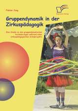 Gruppendynamik in Der Zirkuspadagogik: Eine Studie Zu Den Gruppendynamischen Veranderungen Wahrend Eines Zirkuspadagogischen Schulprojekts