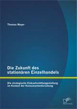 Die Zukunft Des Stationaren Einzelhandels: Die Strategische Einkaufsstattengestaltung Im Kontext Der Konsumentenforschung