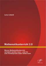 Mathematikunterricht 2.0: Warum Mathematikunterricht Verandert Werden Muss - Und Wie Eine Fremdsprache Dabei Helfen Kann