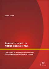 Journalistinnen Im Nationalsozialismus: Eine Studie Zu Den Absolventinnen Der Zeitungskunde Der Universitat Leipzig