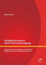 Kindheitstraumata Durch Vernachlassigung: Auswirkungen Und Folgen Traumatischer Ereignisse Auf Die Kindesentwicklung