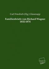 Glasenapp, C: Familienbriefe von Richard Wagner 1832-1874